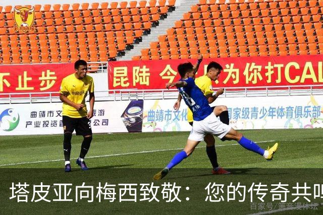 塔皮亚向梅西致敬：您的传奇共鸣于我们