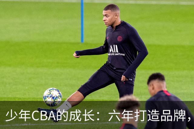 少年CBA的成长：六年打造品牌，深植于孩子心中