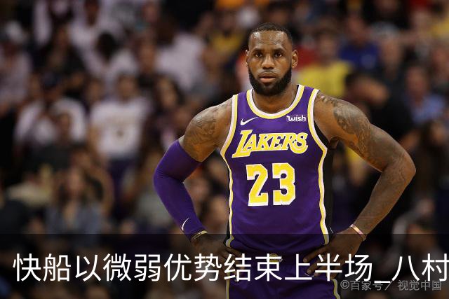 快船以微弱优势结束上半场 八村塁状态低迷
